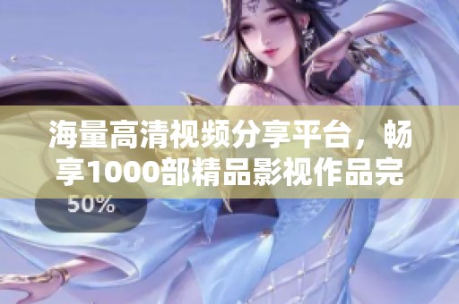 海量高清视频分享平台，畅享1000部精品影视作品完整观看
