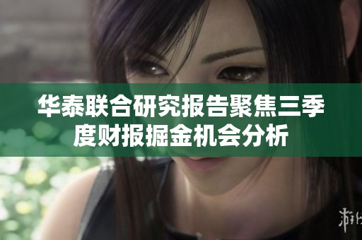 华泰联合研究报告聚焦三季度财报掘金机会分析