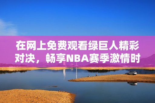 在网上免费观看绿巨人精彩对决，畅享NBA赛季激情时刻