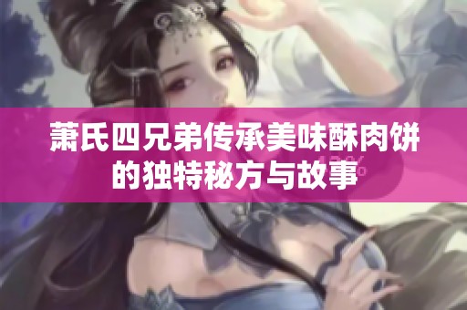 萧氏四兄弟传承美味酥肉饼的独特秘方与故事