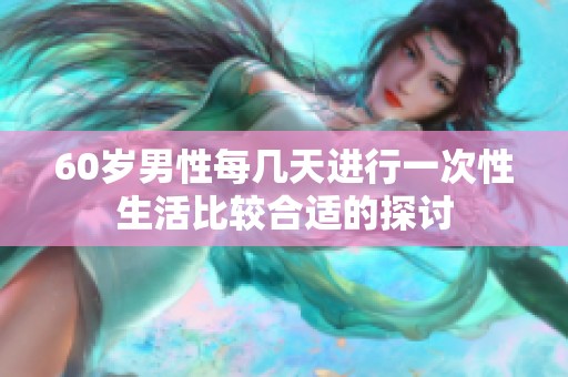 60岁男性每几天进行一次性生活比较合适的探讨