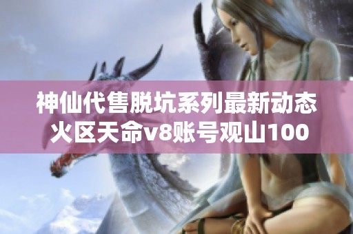 神仙代售脱坑系列最新动态 火区天命v8账号观山100已顺利过关