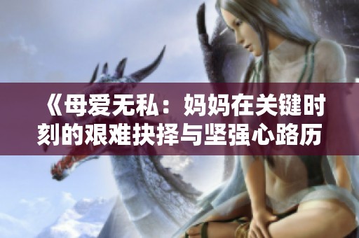《母爱无私：妈妈在关键时刻的艰难抉择与坚强心路历程》