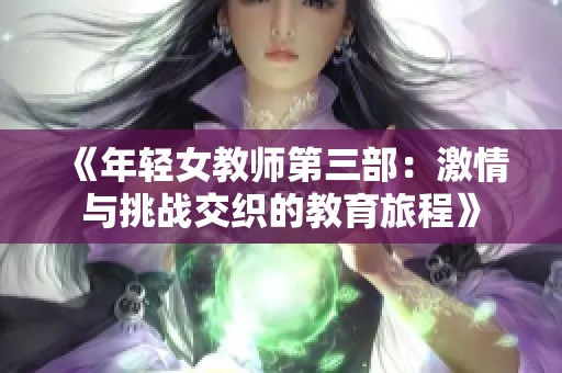 《年轻女教师第三部：激情与挑战交织的教育旅程》