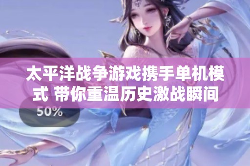 太平洋战争游戏携手单机模式 带你重温历史激战瞬间