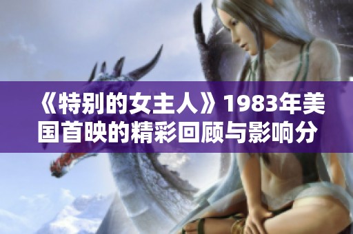 《特别的女主人》1983年美国首映的精彩回顾与影响分析