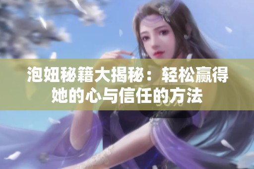 泡妞秘籍大揭秘：轻松赢得她的心与信任的方法