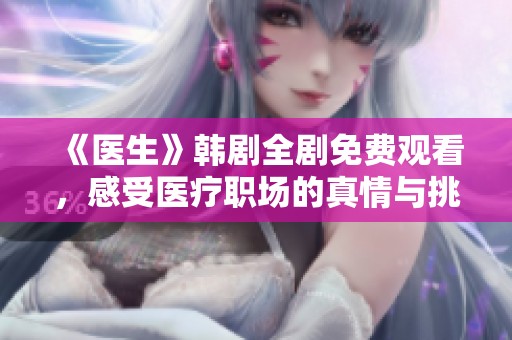 《医生》韩剧全剧免费观看，感受医疗职场的真情与挑战