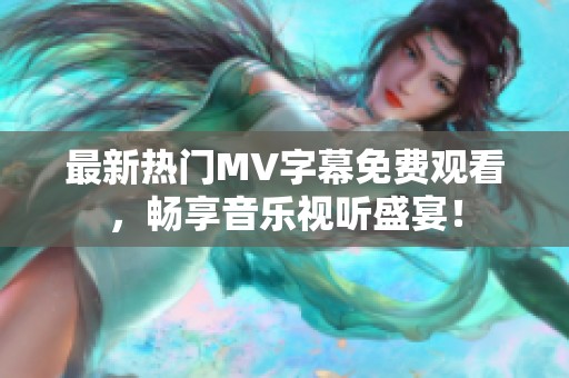 最新热门MV字幕免费观看，畅享音乐视听盛宴！