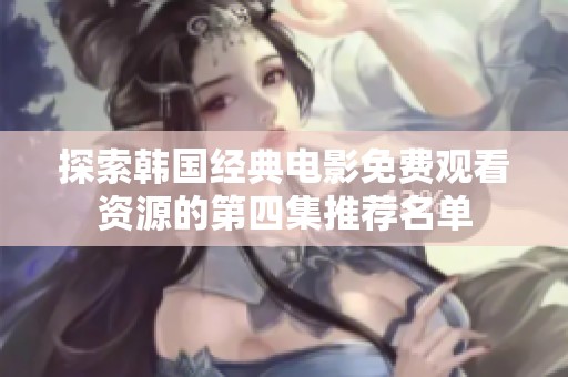 探索韩国经典电影免费观看资源的第四集推荐名单