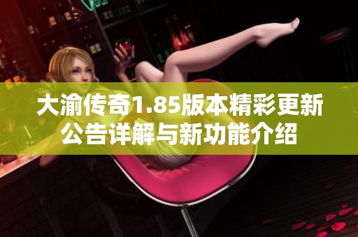 大渝传奇1.85版本精彩更新公告详解与新功能介绍