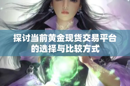 探讨当前黄金现货交易平台的选择与比较方式