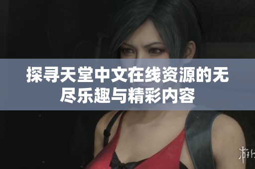 探寻天堂中文在线资源的无尽乐趣与精彩内容