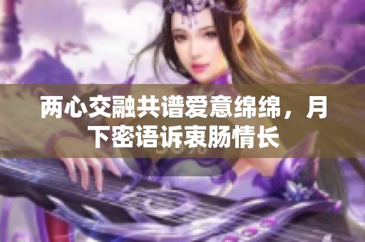 两心交融共谱爱意绵绵，月下密语诉衷肠情长