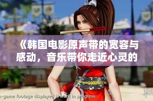 《韩国电影原声带的宽容与感动，音乐带你走近心灵的深处》