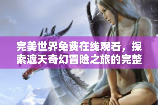 完美世界免费在线观看，探索遮天奇幻冒险之旅的完整体验