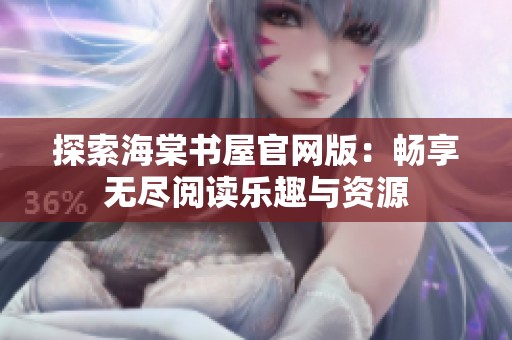 探索海棠书屋官网版：畅享无尽阅读乐趣与资源
