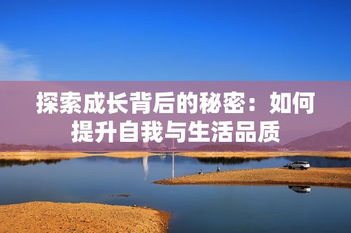 探索成长背后的秘密：如何提升自我与生活品质