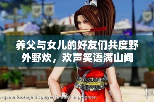 养父与女儿的好友们共度野外野炊，欢声笑语满山间