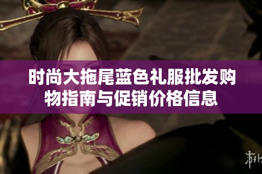 时尚大拖尾蓝色礼服批发购物指南与促销价格信息
