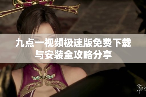九点一视频极速版免费下载与安装全攻略分享