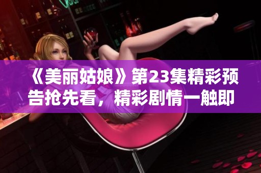《美丽姑娘》第23集精彩预告抢先看，精彩剧情一触即发！