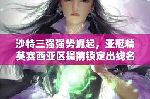 沙特三强强势崛起，亚冠精英赛西亚区提前锁定出线名额