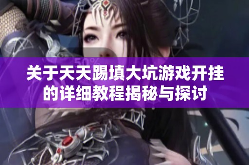 关于天天踢填大坑游戏开挂的详细教程揭秘与探讨