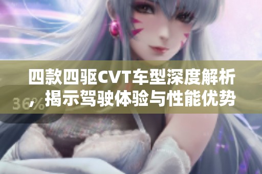四款四驱CVT车型深度解析，揭示驾驶体验与性能优势
