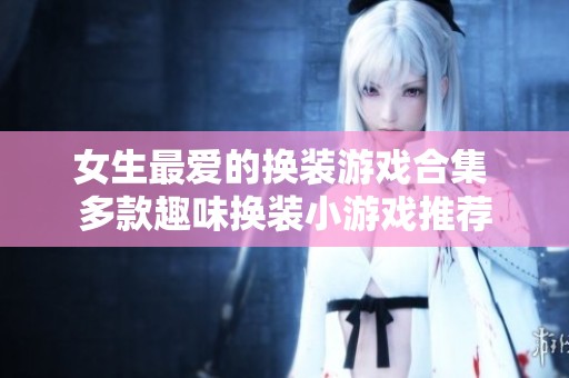 女生最爱的换装游戏合集 多款趣味换装小游戏推荐