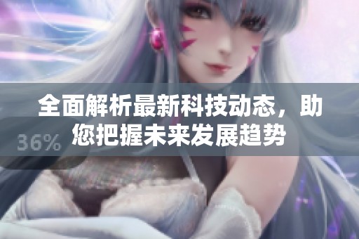 全面解析最新科技动态，助您把握未来发展趋势