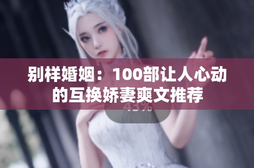 别样婚姻：100部让人心动的互换娇妻爽文推荐