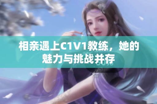 相亲遇上C1V1教练，她的魅力与挑战并存