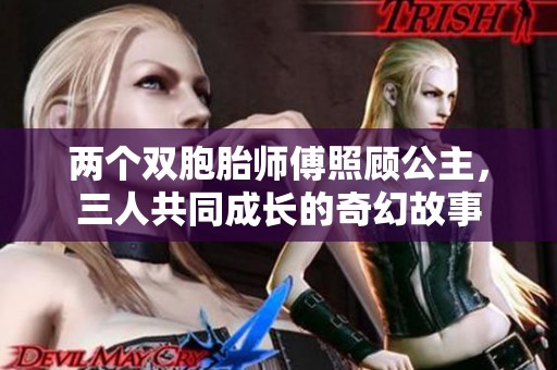 两个双胞胎师傅照顾公主，三人共同成长的奇幻故事