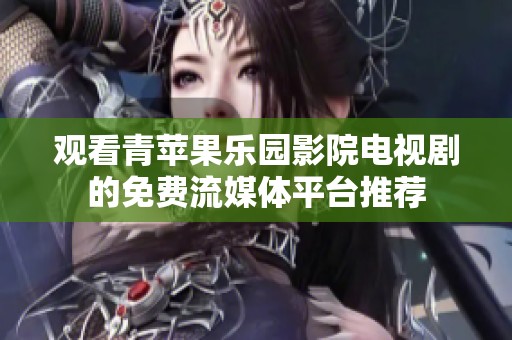 观看青苹果乐园影院电视剧的免费流媒体平台推荐