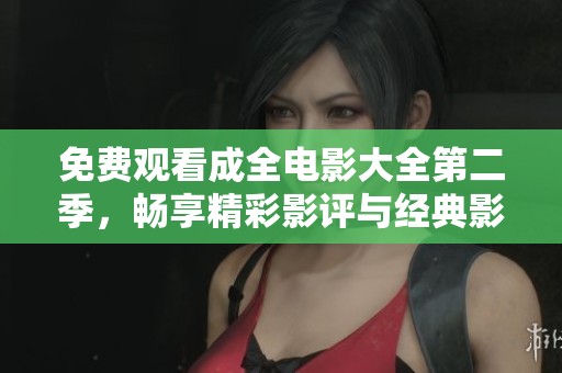 免费观看成全电影大全第二季，畅享精彩影评与经典影片