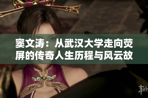 窦文涛：从武汉大学走向荧屏的传奇人生历程与风云故事