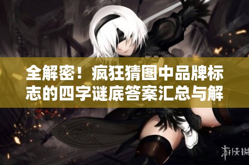 全解密！疯狂猜图中品牌标志的四字谜底答案汇总与解析