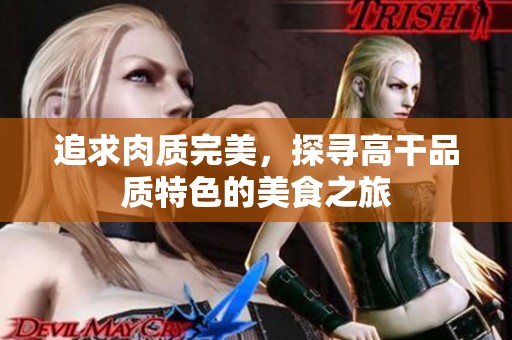 追求肉质完美，探寻高干品质特色的美食之旅