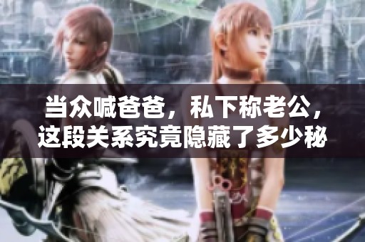 当众喊爸爸，私下称老公，这段关系究竟隐藏了多少秘密呢