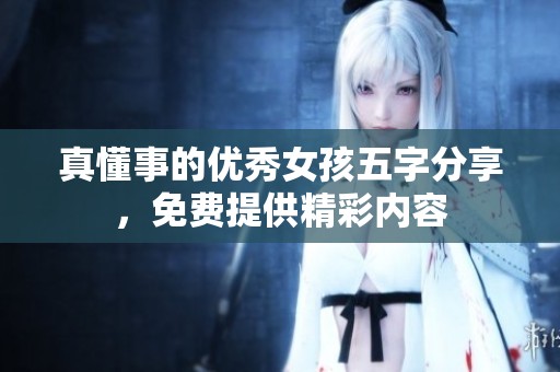 真懂事的优秀女孩五字分享，免费提供精彩内容