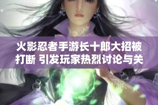 火影忍者手游长十郎大招被打断 引发玩家热烈讨论与关注