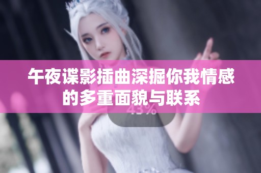 午夜谍影插曲深掘你我情感的多重面貌与联系