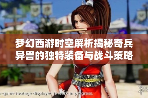 梦幻西游时空解析揭秘奇兵异兽的独特装备与战斗策略