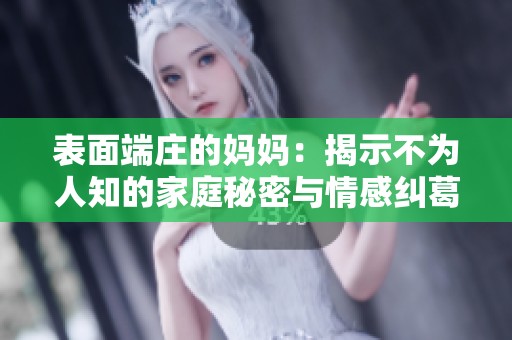 表面端庄的妈妈：揭示不为人知的家庭秘密与情感纠葛