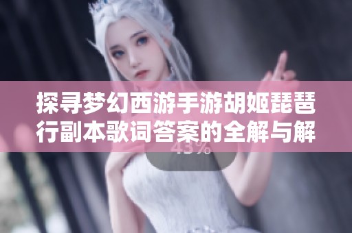 探寻梦幻西游手游胡姬琵琶行副本歌词答案的全解与解析
