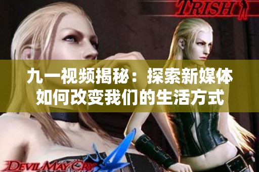 九一视频揭秘：探索新媒体如何改变我们的生活方式