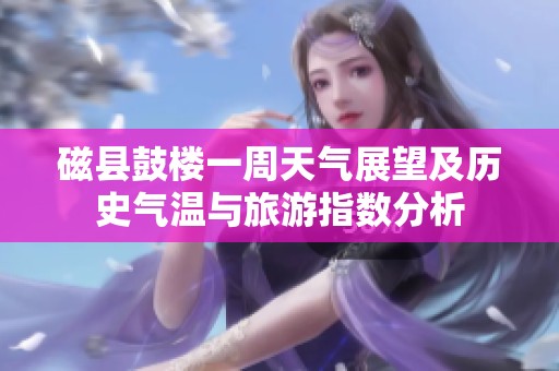 磁县鼓楼一周天气展望及历史气温与旅游指数分析