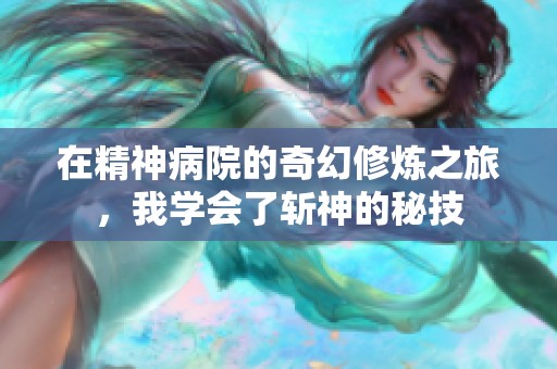 在精神病院的奇幻修炼之旅，我学会了斩神的秘技