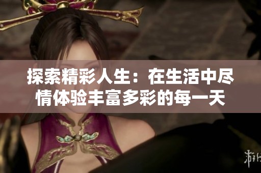 探索精彩人生：在生活中尽情体验丰富多彩的每一天